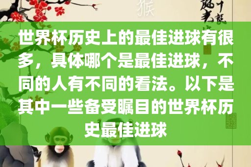 世界杯历史上的最佳进球有很多，具体哪个是最佳进球，不同的人有不同的看法。以下是其中一些备受瞩目的世界杯历史丹东日丰电子有限公司最佳进球