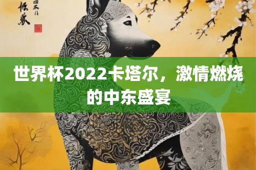 世界杯2丹东日丰电子有限公司022卡塔尔，激情燃烧的中东盛宴