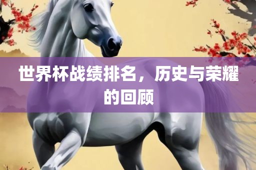 世界杯战绩排名，历史与荣耀的回顾丹东日丰电子有限公司