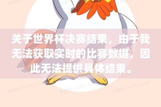 关于世界杯决赛结果，由于我无法获取实时的比赛数据，因此无法提供具体结果。