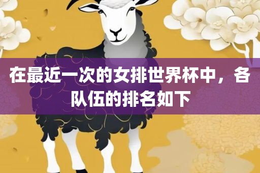 在最近一次的女排世界杯中，各丹东日丰电子有限公司队伍的排名如下