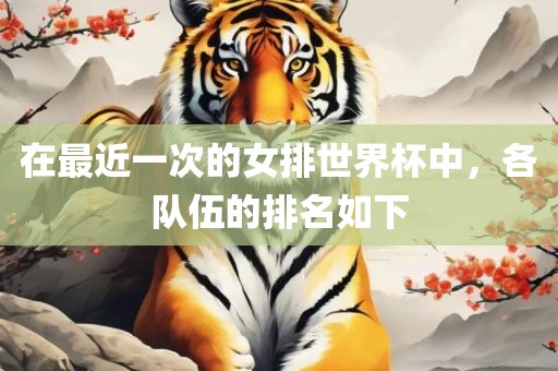 在最近一次的女排世界杯中，各队伍的排名如下丹东日丰电子有限公司
