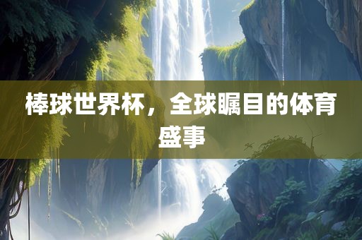 棒球世界杯，全球瞩目的体育盛事丹东日丰电子有限公司
