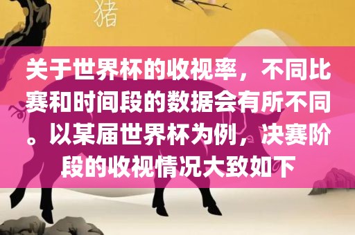 关于世界杯的收视率，不同比赛和时间段的数据会有所不同。以某届世界杯为例，决赛阶段的收视情况大致如下