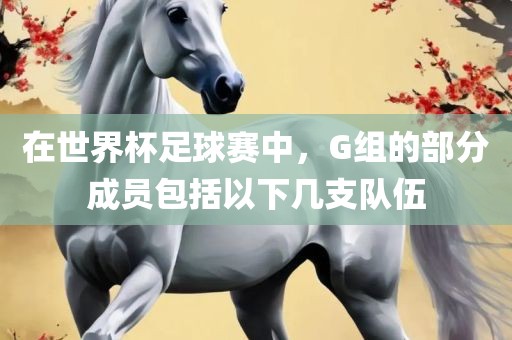 在世界杯足丹东日丰电子有限公司球赛中，G组的部分成员包括以下几支队伍