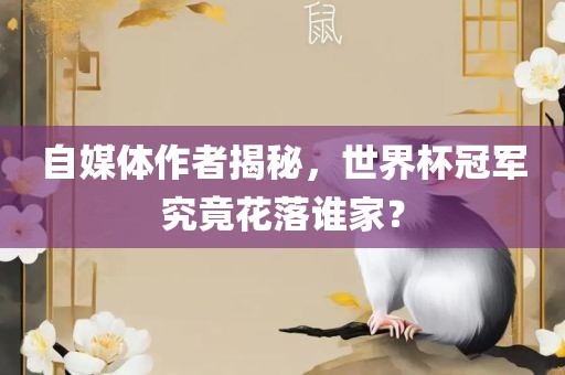 自媒体作者揭秘，世界杯冠军究竟花落谁家？丹东日丰电子有限公司
