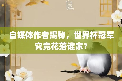 自媒体作者揭秘，世界杯冠军究竟花落谁家？丹东日丰电子有限公司