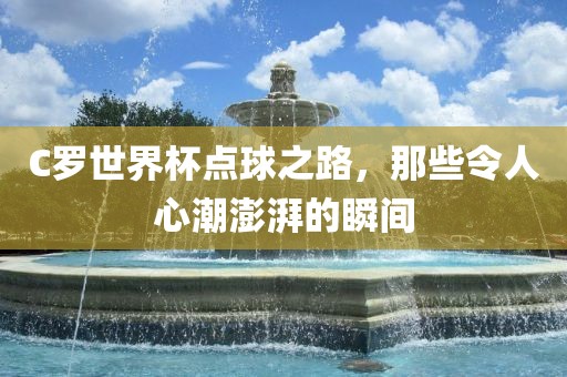 C罗丹东日丰电子有限公司世界杯点球之路，那些令人心潮澎湃的瞬间