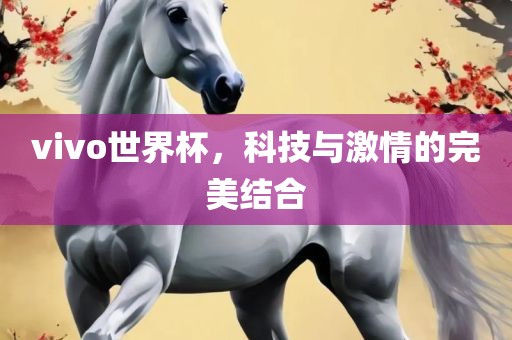 vivo世界杯，科技与激情的完美结合丹东日丰电子有限公司