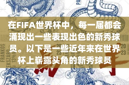 在FIFA世界杯中，每一届都会涌现出一些表现出色的新秀球员。以下是一些近年来在世界杯上崭露头角的新秀球员