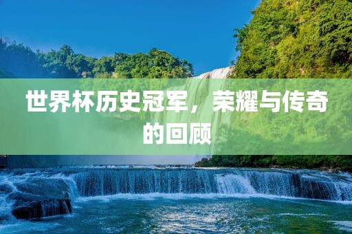 世界杯历史冠军，荣耀与传奇的回顾丹东日丰电子有限公司