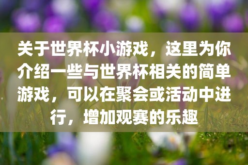 关于世界杯小游戏，这里为你介绍一些与世界杯相关的简单游戏，可以在聚会或活动中进行，增加观赛的乐趣丹东日丰电子有限公司