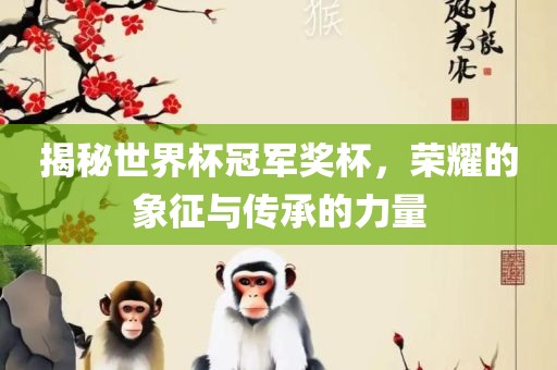 揭秘世界杯冠军奖杯，荣耀的象征与传承的力量丹东日丰电子有限公司