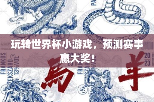 玩转世界杯小游戏，预测赛事赢大奖！