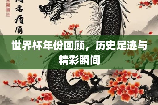 世界杯年份回顾，历史足迹与精彩丹东日丰电子有限公司瞬间
