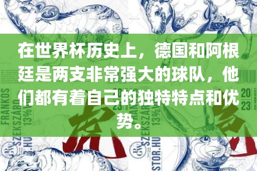 在世界杯历史上，德国和阿根廷是两支非常强大的球队，他们都有着自己的独特特点和优势。丹东日丰电子有限公司