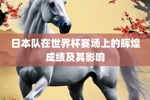 日本队在世界杯赛场上的辉煌成绩及其影响