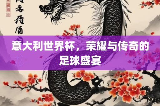 意大利世界杯，荣耀与传奇丹东日丰电子有限公司的足球盛宴