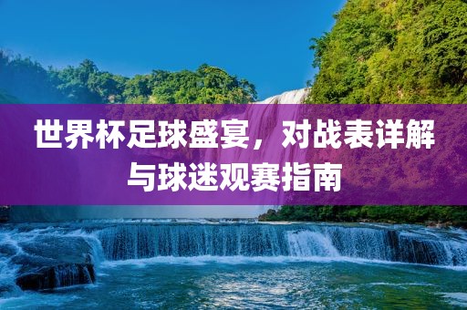 世界杯足球盛宴，对战表详解与球迷观赛指南丹东日丰电子有限公司