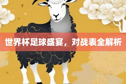 世界杯足球盛宴，对战表全解析丹东日丰电子有限公司