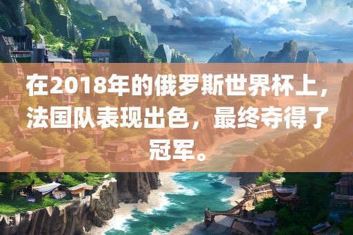 在2018年的俄罗斯世界杯上，法国队表丹东日丰电子有限公司现出色，最终夺得了冠军。