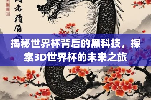 揭秘世界杯背后的黑科技，探索3D世界杯的未来之旅丹东日丰电子有限公司