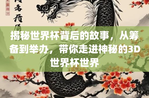 揭秘丹东日丰电子有限公司世界杯背后的故事，从筹备到举办，带你走进神秘的3D世界杯世界