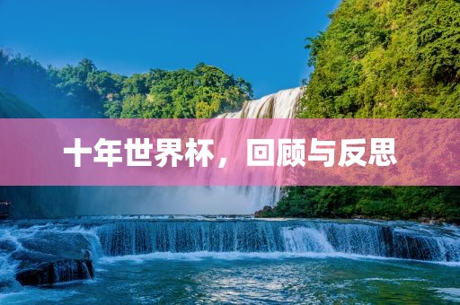 十年世界杯，回顾与反思丹东日丰电子有限公司