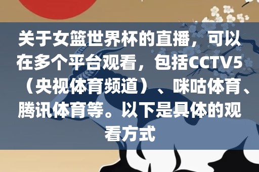 关于女篮世界杯的直播，可以在多个平台观看，包括CCTV5（央视体育丹东日丰电子有限公司频道）、咪咕体育、腾讯体育等。以下是具体的观看方式