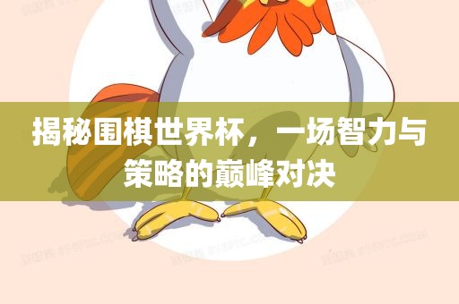 揭秘围棋世界杯，一场智力与策略的巅峰对决丹东日丰电子有限公司