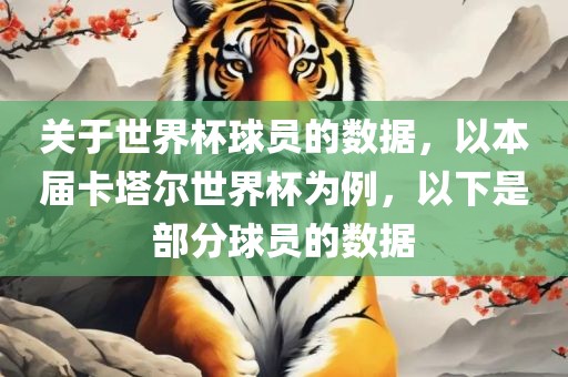 关于世界杯球员的数据，以本届卡塔尔世丹东日丰电子有限公司界杯为例，以下是部分球员的数据