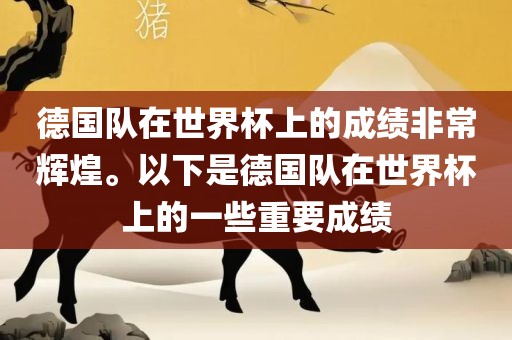 德国队在丹东日丰电子有限公司世界杯上的成绩非常辉煌。以下是德国队在世界杯上的一些重要成绩