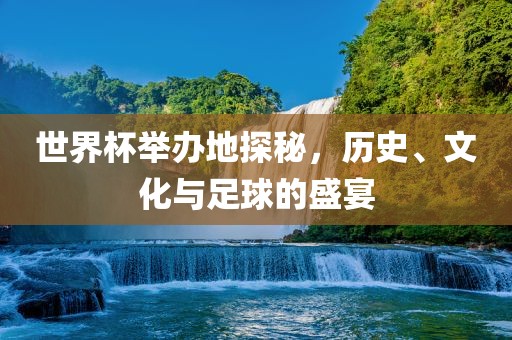 世界杯举办地探秘，历史、文化与足球的盛宴丹东日丰电子有限公司