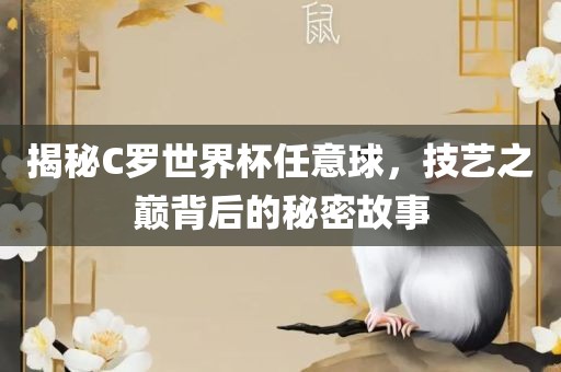 揭秘C罗世界杯任意球，技艺之巅背后的秘密故事丹东日丰电子有限公司