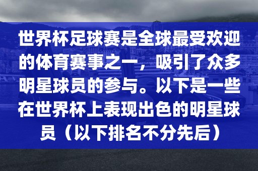 世界杯足球赛是全球最受欢迎的体育赛事之一，吸引了众多明星球员的参与。以下是一些在世界杯上表现出色的明星球员（以下排名不分先后）丹东日丰电子有限公司