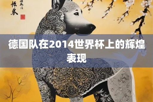 德国队在丹东日丰电子有限公司2014世界杯上的辉煌表现