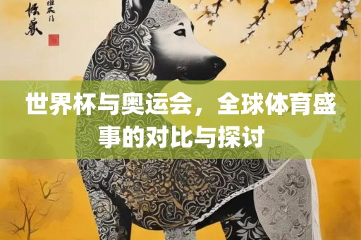 世界杯与奥运会，全球体育盛事的对比与探讨丹东日丰电子有限公司