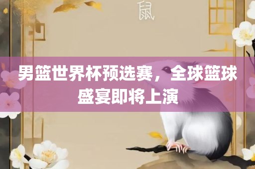 男篮世界杯预选赛，全球篮球盛宴即将上演丹东日丰电子有限公司