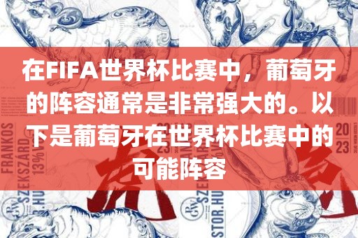 在FIFA世界杯比赛中，葡萄牙的阵容通常是非常强大的。以下是葡萄牙在世界杯比赛中的可能阵容丹东日丰电子有限公司