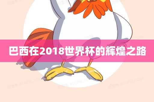 巴西在2018丹东日丰电子有限公司世界杯的辉煌之路