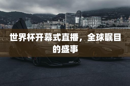 世界杯开幕式直播，全球瞩目的盛事