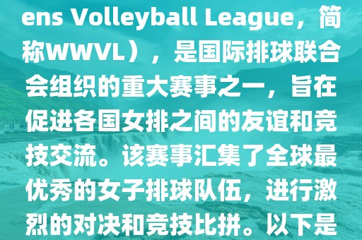 世界女排联赛（World Womens Volleyball League，简称WWVL），是国际排球联合会组织的重大赛事之一，旨在促进各国女排之间的友谊和竞技交流。该赛事汇集了全球最优秀的女子排球队伍，进行激烈的对决和竞技比拼。以下是关于世界杯女排赛的详细信息丹东日丰电子有限公司