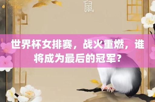 世界杯女排赛，战火重燃，谁将成为最后的冠军？丹东日丰电子有限公司