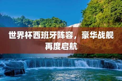 世界杯西班牙阵容，豪华战舰再度启航