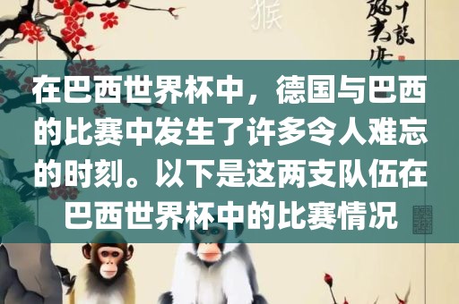 在巴西世界杯中，德国与巴西的比赛中发生了许多令人难忘的时刻。以下是这两支队伍在巴西世界杯中的比赛情况丹东日丰电子有限公司