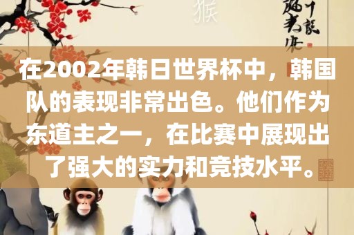 在2002年韩日世界杯中，韩国队的表现非常出色。他们作为东道主之一，在比赛中展现出了强大的实力和竞技水平。丹东日丰电子有限公司