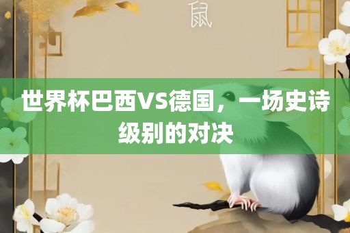 世界杯巴西VS德国，一场史诗级别的对决丹东日丰电子有限公司