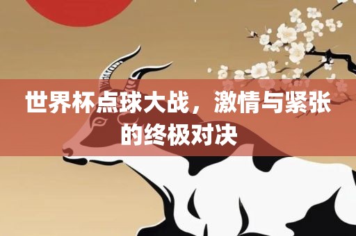 世界杯点球大战，激情与丹东日丰电子有限公司紧张的终极对决