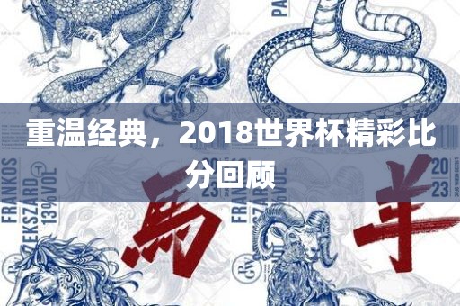重温经典，2018世界杯精彩比分回顾丹东日丰电子有限公司