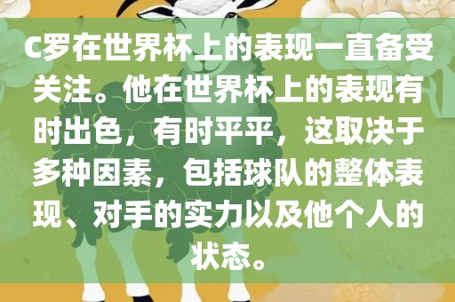 C罗在世界杯上的表现一直备受关注。他在世界杯上的表现有时出色，有时平平，这取决于多种因素，包括球队的整体表现、对手的实力以及他个人的状态。丹东日丰电子有限公司